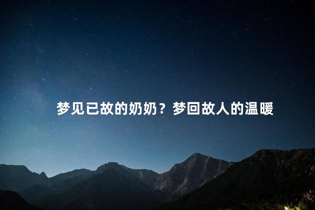 梦见已故的奶奶？梦回故人的温暖