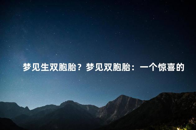 梦见生双胞胎？梦见双胞胎：一个惊喜的梦境