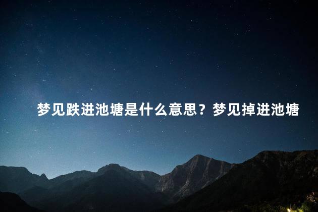 梦见跌进池塘是什么意思？梦见掉进池塘代表什么？