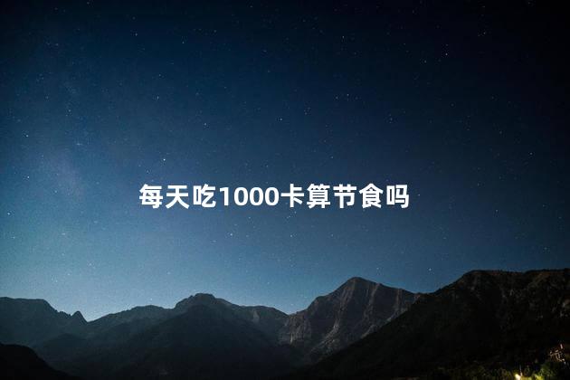 每天吃1000卡算节食吗