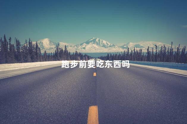 跑步前要吃东西吗，跑步前吃东西吗