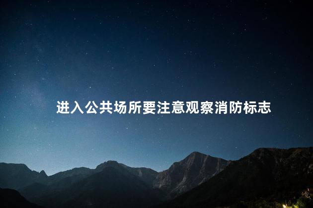 进入公共场所要注意观察消防标志，进入公共场所要注意观察消防标志是什么