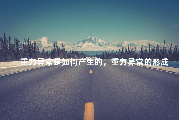 重力异常是如何产生的，重力异常的形成